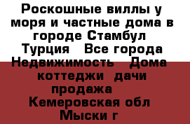 Роскошные виллы у моря и частные дома в городе Стамбул, Турция - Все города Недвижимость » Дома, коттеджи, дачи продажа   . Кемеровская обл.,Мыски г.